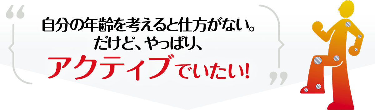 自分の年齢を考えると仕方がない。だけど、やっぱり、アクティブでいたい！