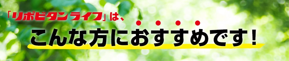 「リポビタンライフ」は、こんな方におすすめです！