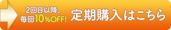 2回目以降、毎回10%OFF!　定期購入はこちら