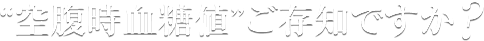 空腹時血糖値ご存知ですか？