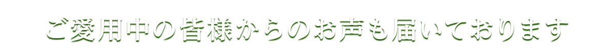 ご愛用中の皆様からのお声も届いております