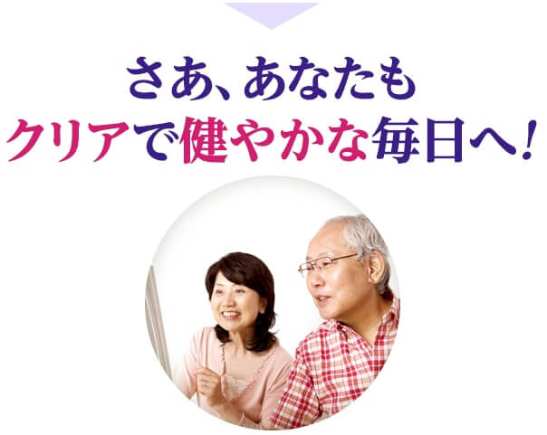 さあ、あなたもクリアで健やかな毎日へ！
