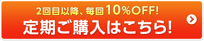 2回目以降、毎回10%OFF! 定期ご購入はこちら!