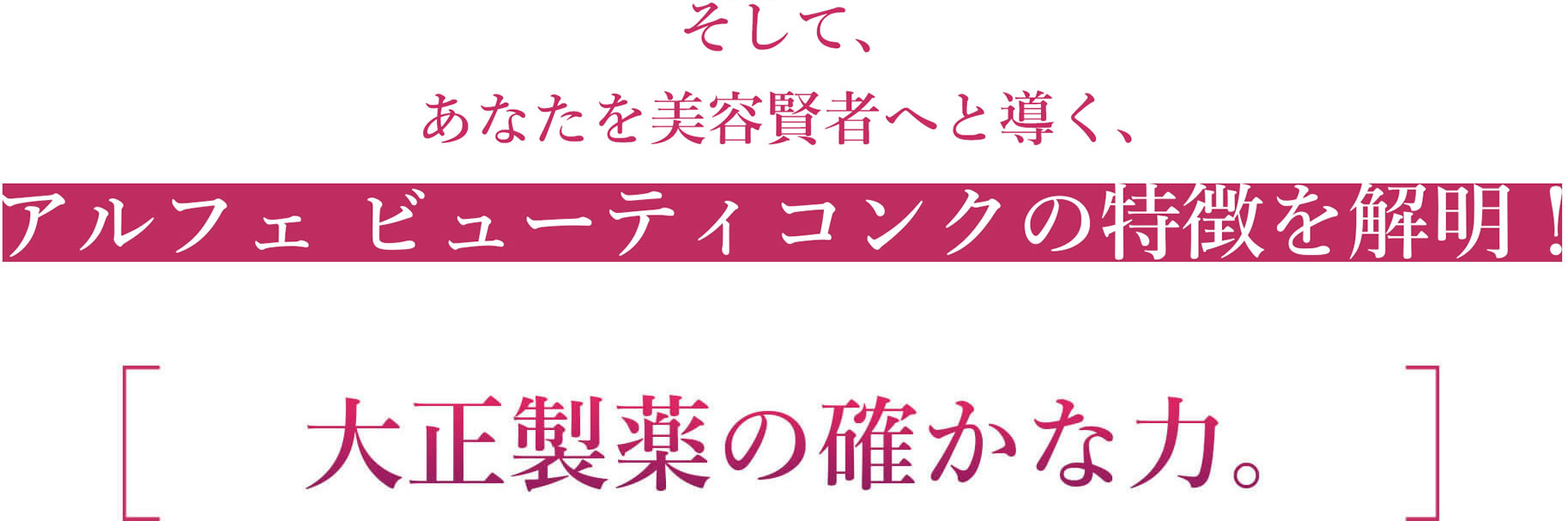 アルフェ ビューティコンクの特徴 大正製薬の確かな力。大正製薬の研究成果を存分に詰め込みました。