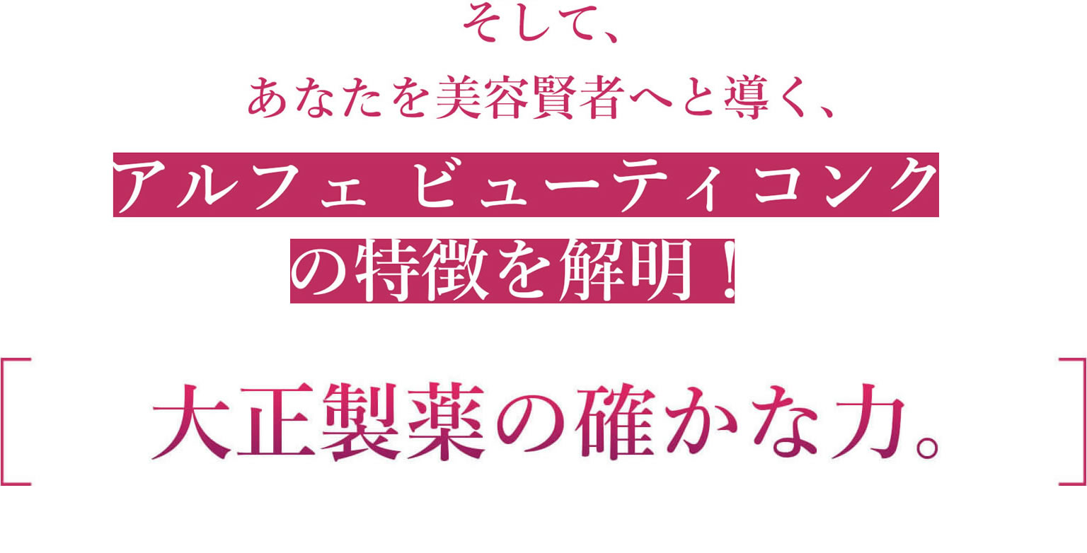 アルフェ ビューティコンクの特徴 大正製薬の確かな力。大正製薬の研究成果を存分に詰め込みました。