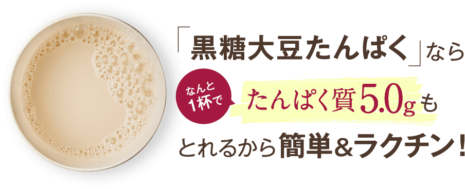 「黒糖大豆だんぱく」ならなんと1杯でたんぱく質5.0gとれるから簡単&ラクチン