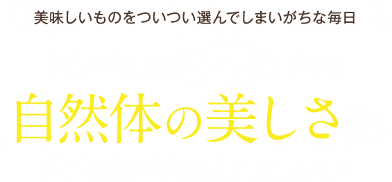 美味しいものをついつい選んでしまいがちな毎日。そんな毎日にちょこっとプラス自然体の美味しさを日常生活から取り入れましょう