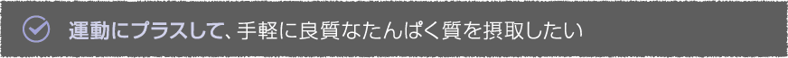 運動にプラスして、手軽に良質なたんぱく質を接種したい