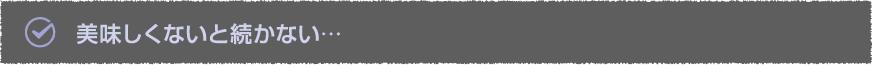 美味しくないと続かない