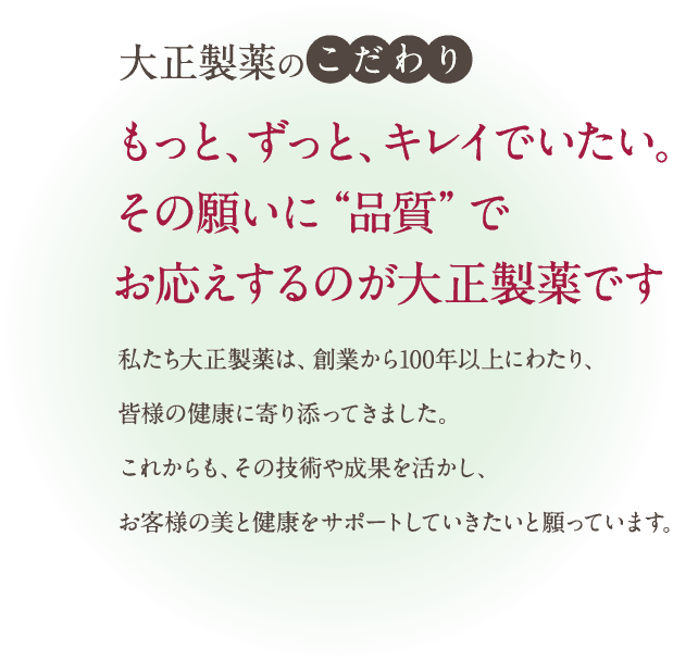 大正製薬のこだわり もっと、ずっと、キレイでいたい。その願いに”品質”でお答えするのが大正製薬です