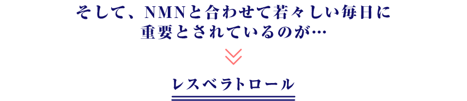 そして、NMNと合わせて若々しい毎日に重要とされているのが…レスベラトロール