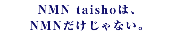NMN taishoは、 NMNだけじゃない。
