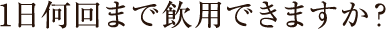 1日何個まで飲用できますか