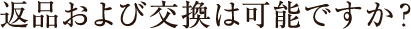 返品および交換は可能ですか