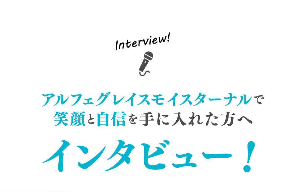 アルフェグレイスモイスターナルで笑顔と自信を手に入れた方へインタビュー