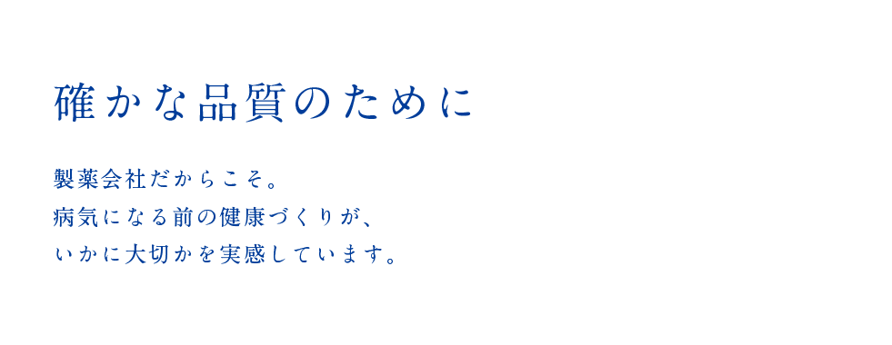 確かな品質のために 製薬会社だからこそ。病気になる前の健康づくりが、いかに大切かを実感しています。