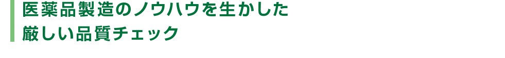 医薬品製造のノウハウを生かした厳しい品質チェック