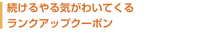 続けるやる気がわいてくるランクアップクーポン