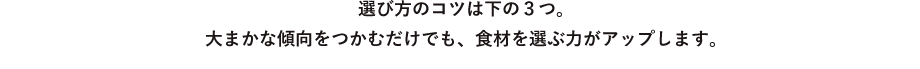 選び方のコツは下の3つ。大まかな傾向をつかむだけでも、食材を選ぶ力がアップします。