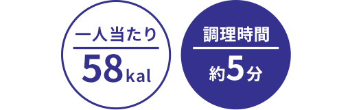 一人当たり:58kal/調理時間:約5分