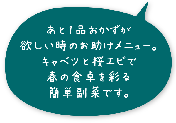 あと1品おかずが欲しい時のお助けメニュー。キャベツと桜エビで春の食卓を彩る簡単副菜です。