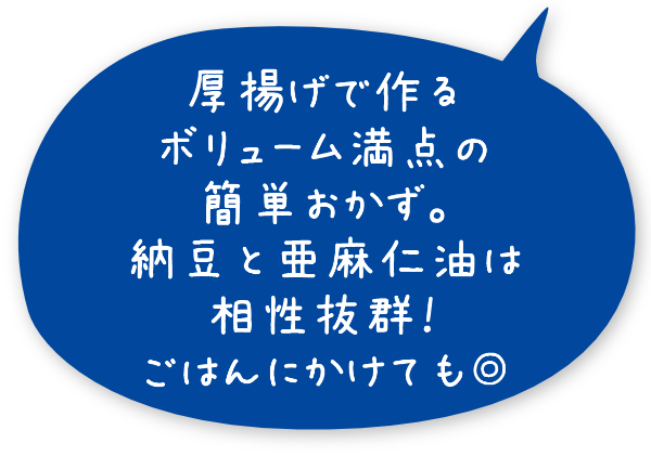 厚揚げで作るボリューム満点の簡単おかず。納豆と亜麻仁油は相性抜群！ごはんにかけても◎