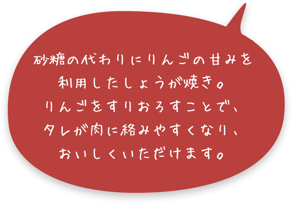 砂糖の代わりにりんごの甘みを利用したしょうが焼き。りんごをすりおろすことで、タレが肉に絡みやすくなり、おいしくいただけます。