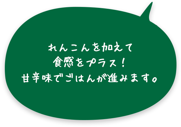 れんこんを加えて食感をプラス！甘辛味でごはんが進みます。