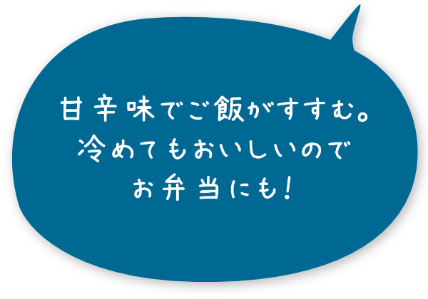 甘辛味でご飯がすすむ。冷めてもおいしいのでお弁当にも！