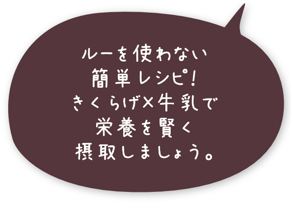 ルーを使わない簡単レシピ！きくらげ×牛乳で栄養を賢く摂取しましょう。