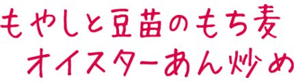 もやしと豆苗のもち麦オイスターあん炒め