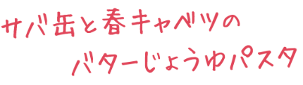 サバ缶と春キャベツのバターじょうゆパスタ