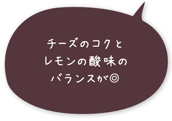 チーズのコクとレモンの酸味のバランスが◎