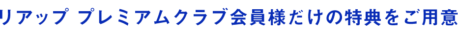 リアップ プレミアムクラブ会員様だけの特典をご用意