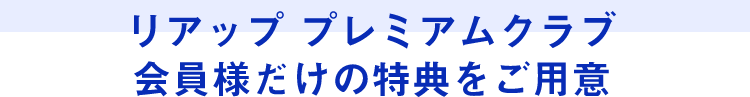 リアップ プレミアムクラブ会員様だけの特典をご用意