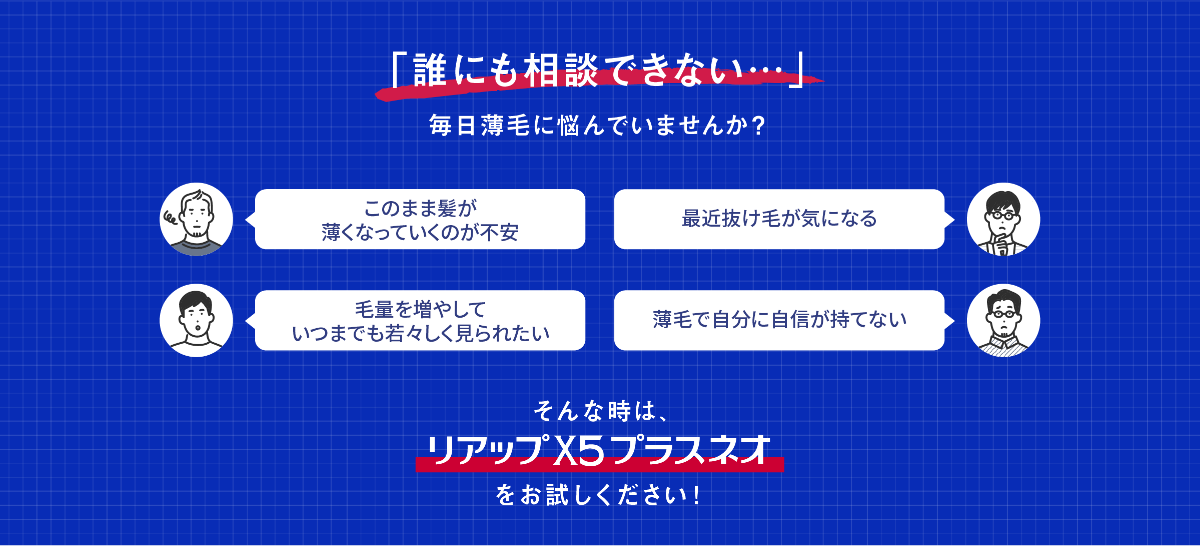 「誰にも相談できない・・・」 毎日薄毛に悩んでいませんか？ 最近抜け毛が気になる このまま髪が薄くなっていくのが不安 薄毛で自分に自信が持てない 毛量を増やしていつまでも若々しく見られたい そんな時は、リアップX5プラスネオをお試しください！