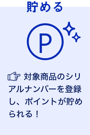 貯める 対象商品のシリアルナンバーを登録し、ポイントが貯められる！