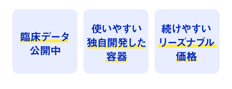 臨床データ公開中／使いやすい独自開発した容器／続けやすいリーズナブル価格