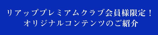 リアッププレミアムクラブ会員様限定／オリジナルコンテンツのご紹介