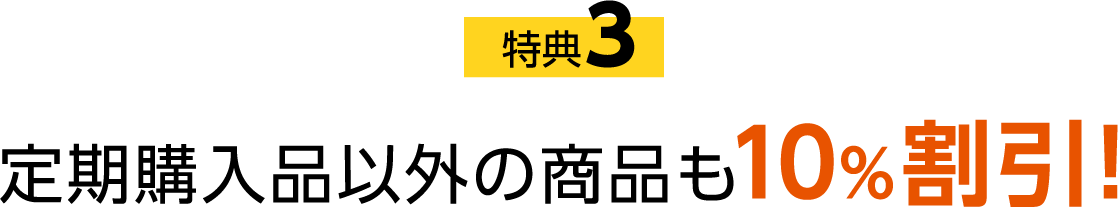 特典3 定期購入品以外の商品も10%割引!