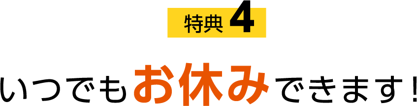 特典4 いつでもお休みできます!