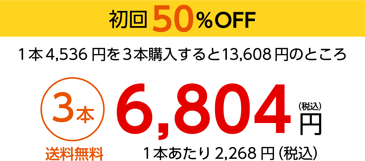 初回50％OFF 1本4,536円を3本購入すると13,608円のところ 3本6,804円（税込）1本あたり 2,268円（税込）