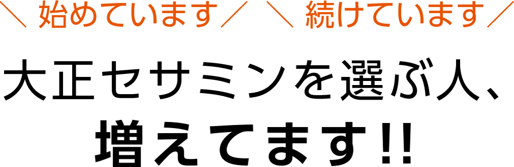 始めています 続けています 大正セサミンを選ぶ人、増えてます!