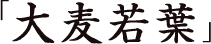 「大麦若葉」