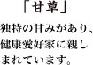 「甘草」独特の甘みがあり、健康愛好家に親しまれています。