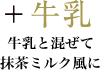+牛乳 牛乳と混ぜて抹茶ミルク風に