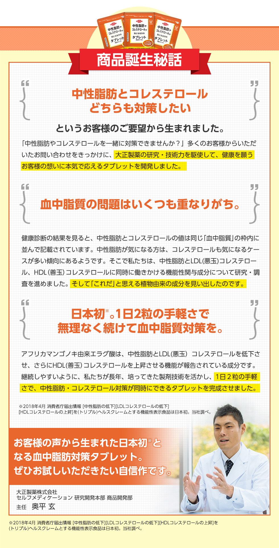 中性脂肪やコレステロールが気になる方のタブレット(粒タイプ) 商品誕生秘話 中性脂肪とコレステロールどちらも対策したい 血中脂質の問題はいくつも重なりがち。 日本初。1日2粒の手軽さで無理なく続けてきて確かな実感を。 お客様の声から生まれた日本初となる血中脂肪対策タブレット。ぜひお試しいただきたい自信作です。