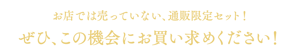 お店では売っていない、通販でしか買えない限定セット!この機会にぜひお買い求めください!