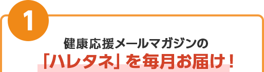 健康応援メールマガジンの「ハレタネ」を毎月お届け！
