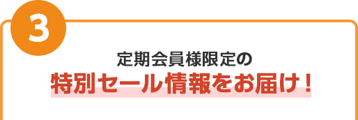 定期会員様限定の特別セール情報をお届け！